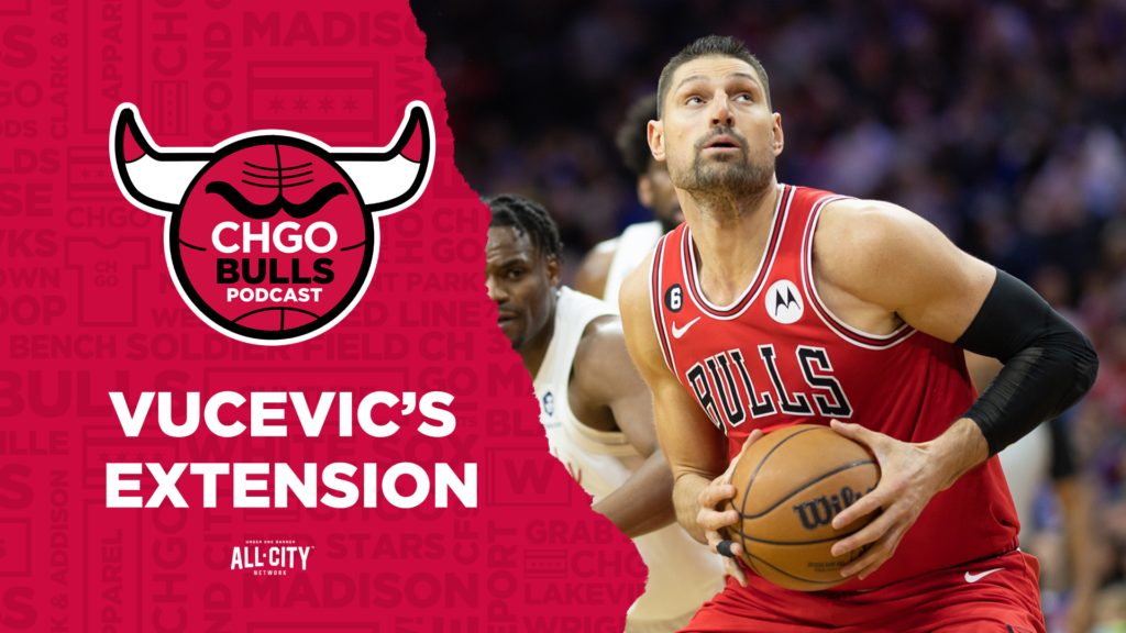 CHGO Bulls Podcast: Reacting to Nikola Vucevic’s Extension