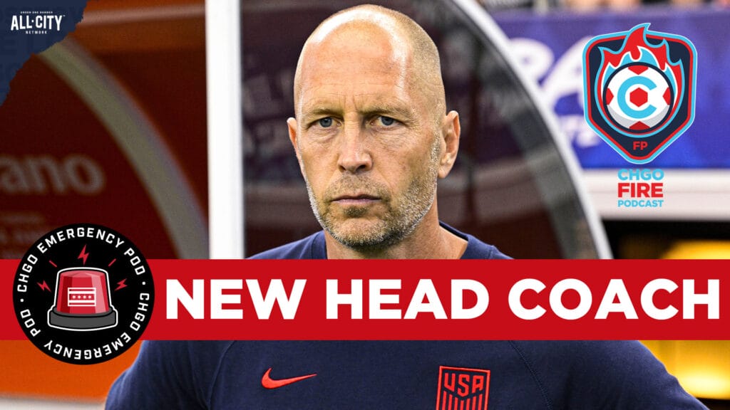 CHGO Fire Podcast: Gregg Berhalter is the Fire’s New Head Coach and Director of Football
