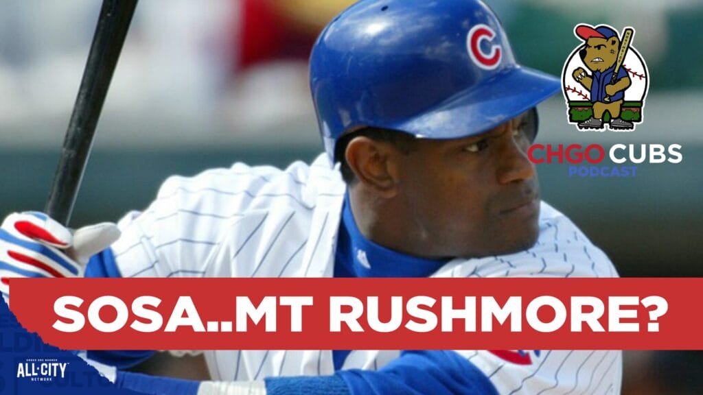 CHGO Cubs Podcast: Is Sammy Sosa on your Chicago Cubs Mount Rushmore?Â